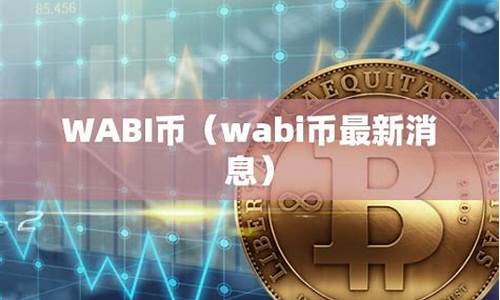 WABI币怎么样？一文详细了解WABI币前景和价值分析(wjc币)